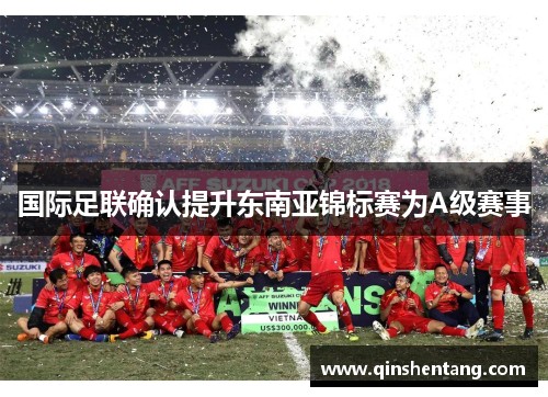 国际足联确认提升东南亚锦标赛为A级赛事 国际足联确认提升东南亚锦标赛为A级赛事