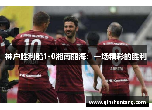 神户胜利船1-0湘南丽海:一场精彩的胜利 神户胜利船1-0湘南丽海:一场精彩的胜利
