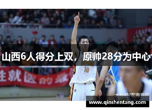 山西6人得分上双，原帅28分为中心