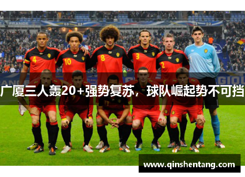 广厦三人轰20+强势复苏，球队崛起势不可挡