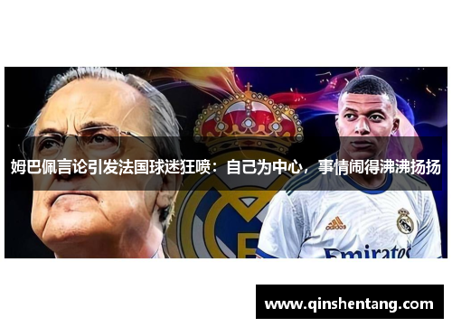 姆巴佩言论引发法国球迷狂喷：自己为中心，事情闹得沸沸扬扬