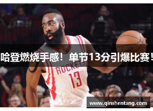 哈登燃烧手感！单节13分引爆比赛！