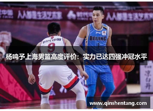 杨鸣予上海男篮高度评价：实力已达四强冲冠水平