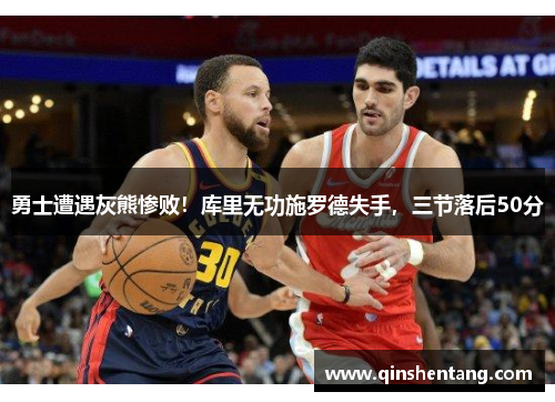 勇士遭遇灰熊惨败！库里无功施罗德失手，三节落后50分